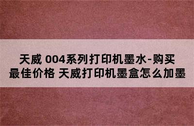 PRINT-RITE/天威 004系列打印机墨水-购买最佳价格 天威打印机墨盒怎么加墨